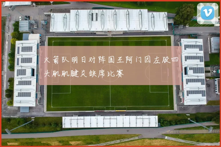 火箭队明日对阵国王阿门因左股四头肌肌腱炎缺席比赛