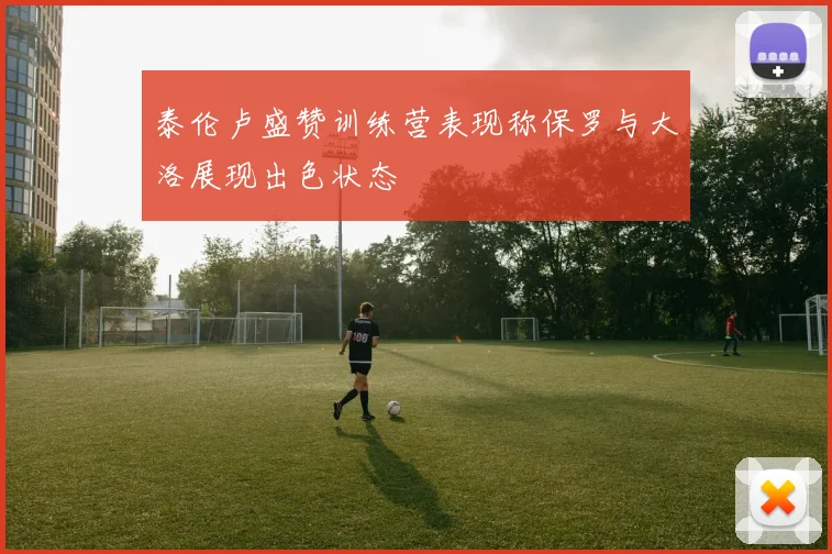 泰伦卢盛赞训练营表现称保罗与大洛展现出色状态