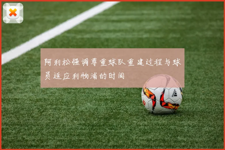 阿利松强调尊重球队重建过程与球员适应利物浦的时间