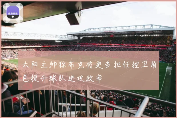太阳主帅称布克将更多担任控卫角色提升球队进攻效率