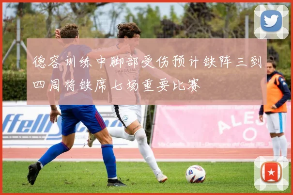 德容训练中脚部受伤预计缺阵三到四周将缺席七场重要比赛