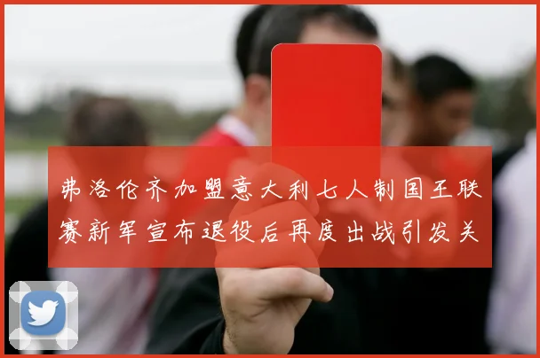 弗洛伦齐加盟意大利七人制国王联赛新军宣布退役后再度出战引发关注