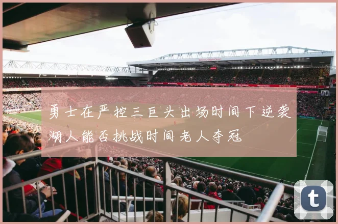 勇士在严控三巨头出场时间下逆袭湖人能否挑战时间老人夺冠