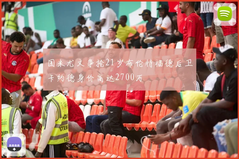 国米尤文争抢21岁布伦特福德后卫卡约德身价高达2700万