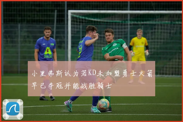 小里弗斯认为若KD未加盟勇士火箭早已夺冠并能战胜骑士