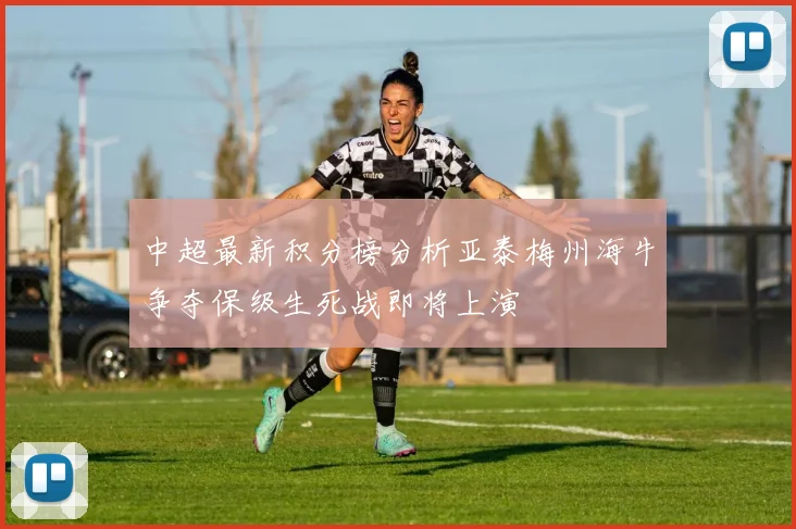 中超最新积分榜分析亚泰梅州海牛争夺保级生死战即将上演