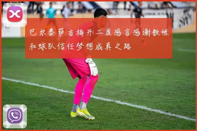 巴尔泰萨吉梅开二度感言感谢教练和球队信任梦想成真之路
