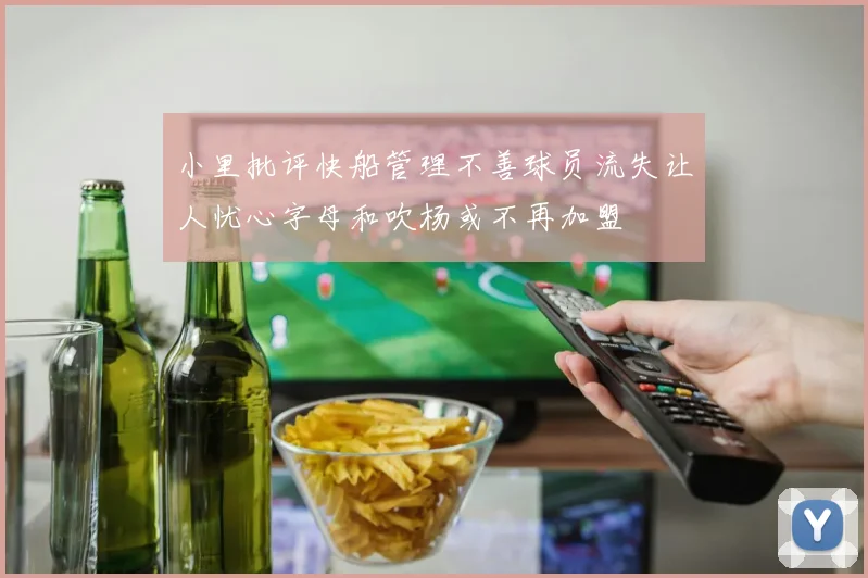 小里批评快船管理不善球员流失让人忧心字母和吹杨或不再加盟