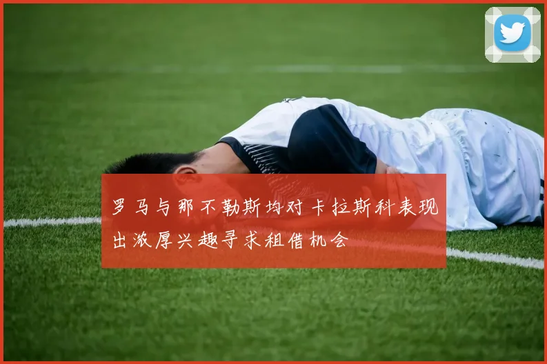 罗马与那不勒斯均对卡拉斯科表现出浓厚兴趣寻求租借机会