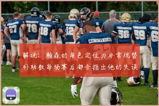 解说：瀚森的角色定位为非常规替补助教每场赛后都会指出他的失误