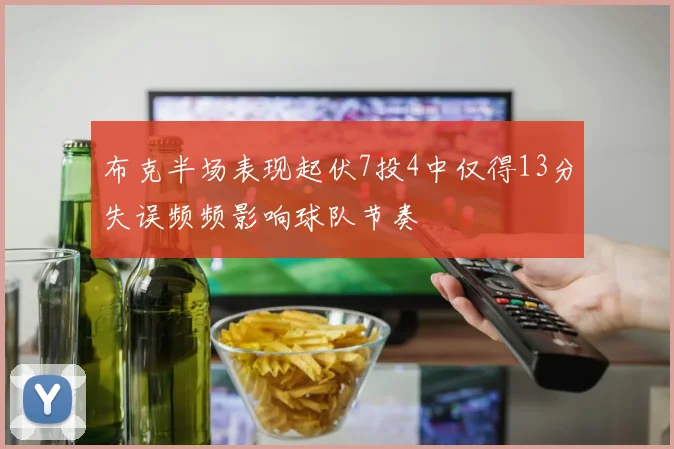 布克半场表现起伏7投4中仅得13分失误频频影响球队节奏