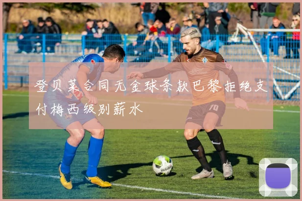 登贝莱合同无金球条款巴黎拒绝支付梅西级别薪水